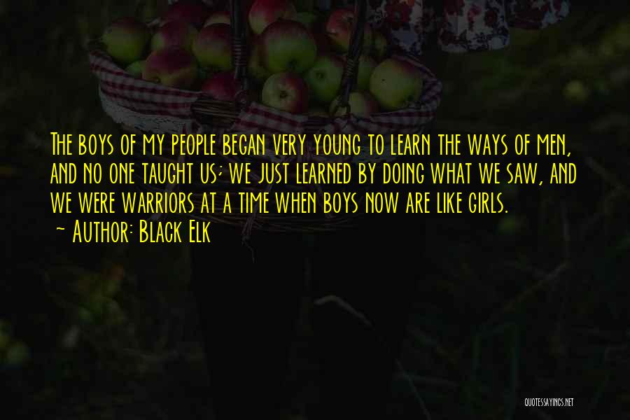 Black Elk Quotes: The Boys Of My People Began Very Young To Learn The Ways Of Men, And No One Taught Us; We