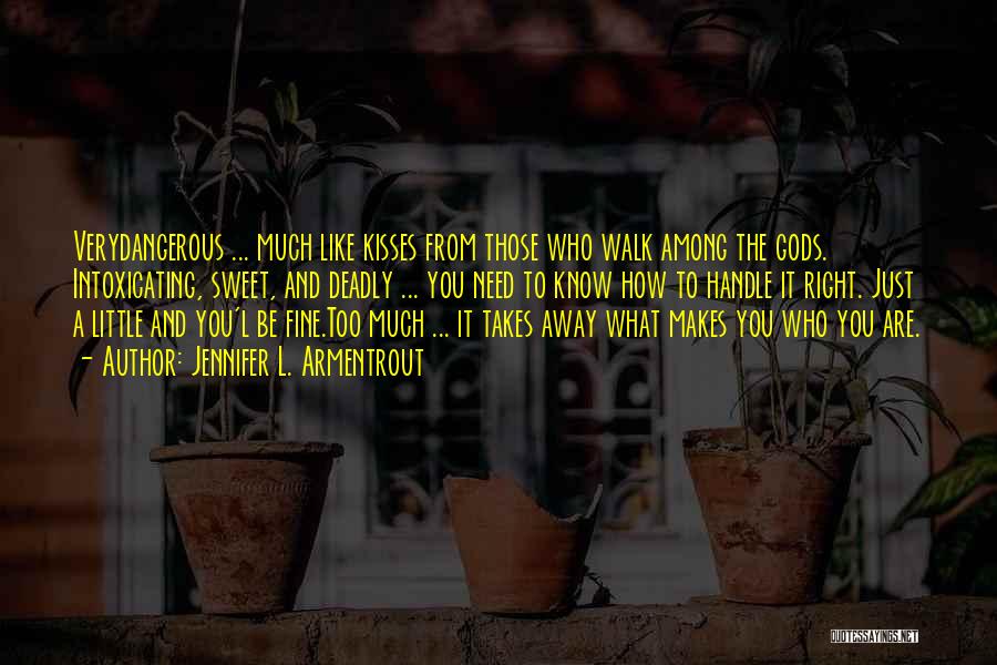 Jennifer L. Armentrout Quotes: Verydangerous ... Much Like Kisses From Those Who Walk Among The Gods. Intoxicating, Sweet, And Deadly ... You Need To