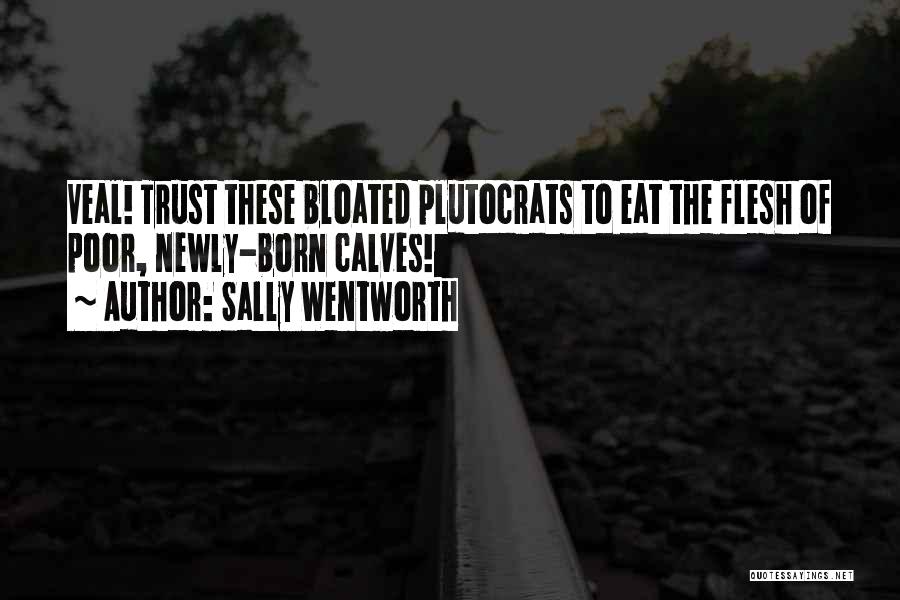Sally Wentworth Quotes: Veal! Trust These Bloated Plutocrats To Eat The Flesh Of Poor, Newly-born Calves!