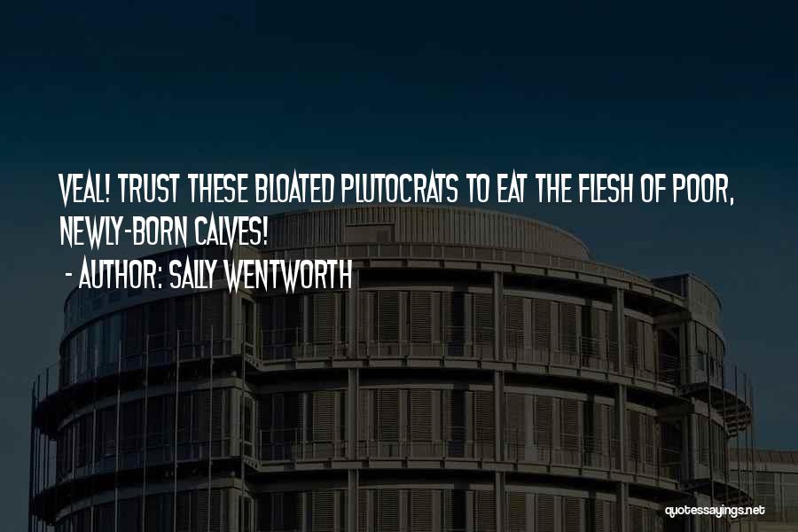 Sally Wentworth Quotes: Veal! Trust These Bloated Plutocrats To Eat The Flesh Of Poor, Newly-born Calves!