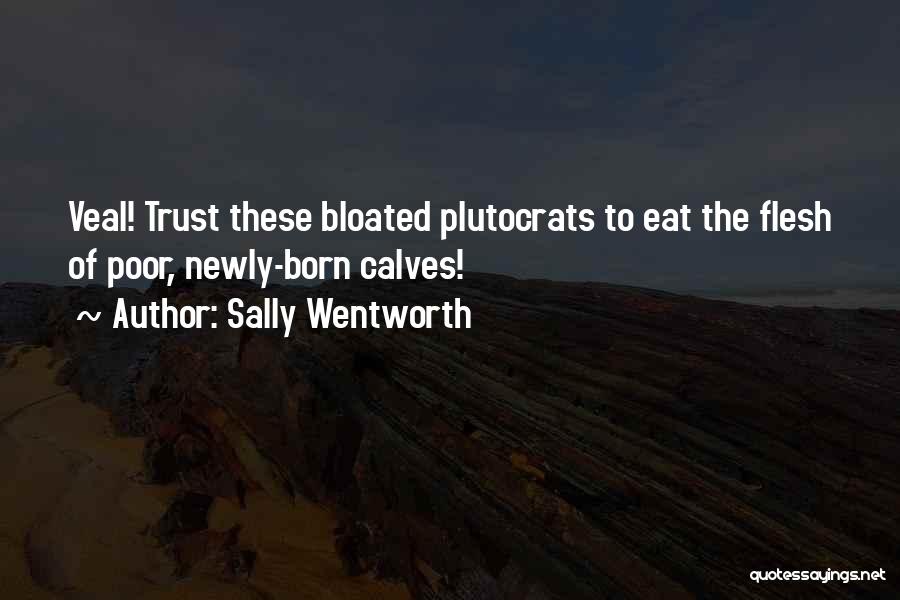 Sally Wentworth Quotes: Veal! Trust These Bloated Plutocrats To Eat The Flesh Of Poor, Newly-born Calves!