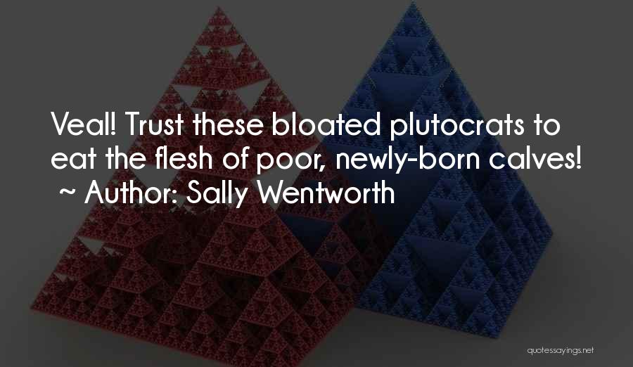 Sally Wentworth Quotes: Veal! Trust These Bloated Plutocrats To Eat The Flesh Of Poor, Newly-born Calves!