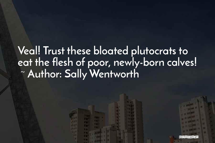 Sally Wentworth Quotes: Veal! Trust These Bloated Plutocrats To Eat The Flesh Of Poor, Newly-born Calves!