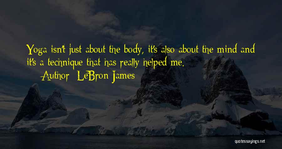 LeBron James Quotes: Yoga Isn't Just About The Body, It's Also About The Mind And It's A Technique That Has Really Helped Me.
