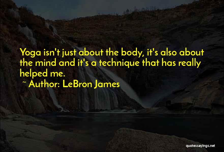 LeBron James Quotes: Yoga Isn't Just About The Body, It's Also About The Mind And It's A Technique That Has Really Helped Me.