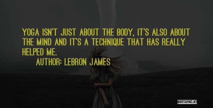 LeBron James Quotes: Yoga Isn't Just About The Body, It's Also About The Mind And It's A Technique That Has Really Helped Me.