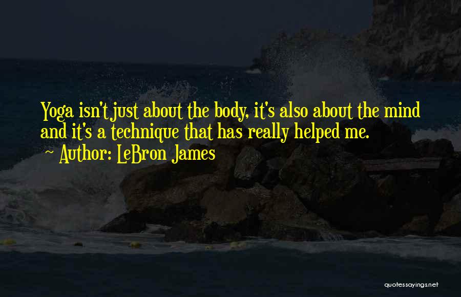 LeBron James Quotes: Yoga Isn't Just About The Body, It's Also About The Mind And It's A Technique That Has Really Helped Me.