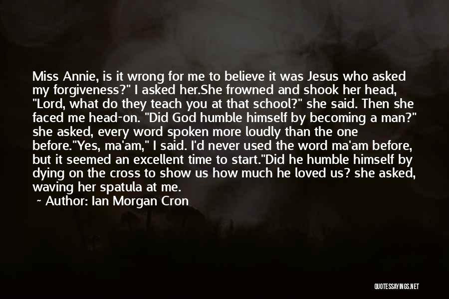Ian Morgan Cron Quotes: Miss Annie, Is It Wrong For Me To Believe It Was Jesus Who Asked My Forgiveness? I Asked Her.she Frowned