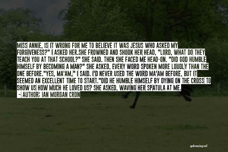Ian Morgan Cron Quotes: Miss Annie, Is It Wrong For Me To Believe It Was Jesus Who Asked My Forgiveness? I Asked Her.she Frowned
