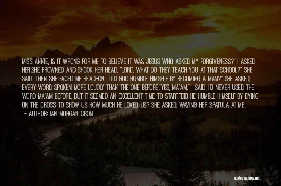 Ian Morgan Cron Quotes: Miss Annie, Is It Wrong For Me To Believe It Was Jesus Who Asked My Forgiveness? I Asked Her.she Frowned