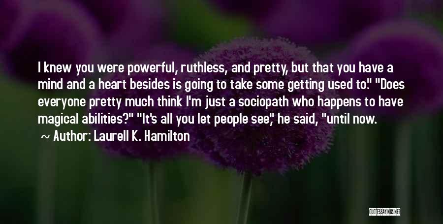 Laurell K. Hamilton Quotes: I Knew You Were Powerful, Ruthless, And Pretty, But That You Have A Mind And A Heart Besides Is Going