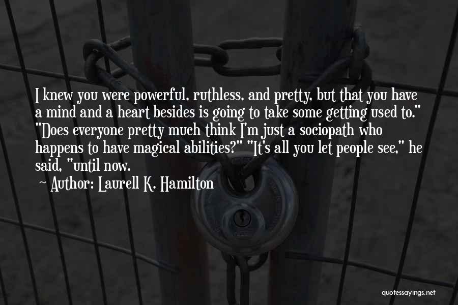 Laurell K. Hamilton Quotes: I Knew You Were Powerful, Ruthless, And Pretty, But That You Have A Mind And A Heart Besides Is Going