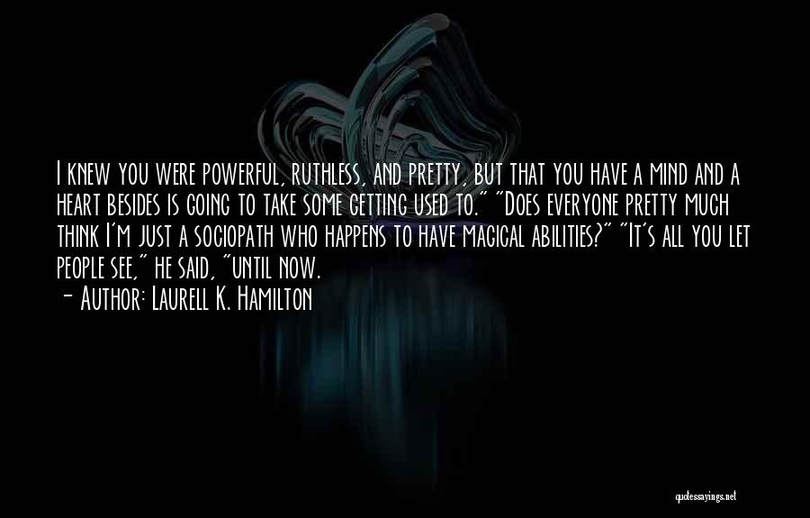 Laurell K. Hamilton Quotes: I Knew You Were Powerful, Ruthless, And Pretty, But That You Have A Mind And A Heart Besides Is Going