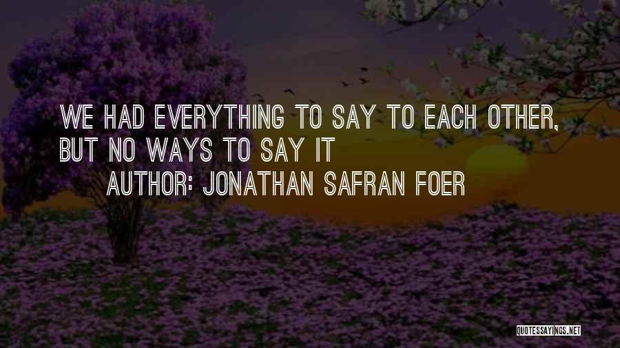 Jonathan Safran Foer Quotes: We Had Everything To Say To Each Other, But No Ways To Say It