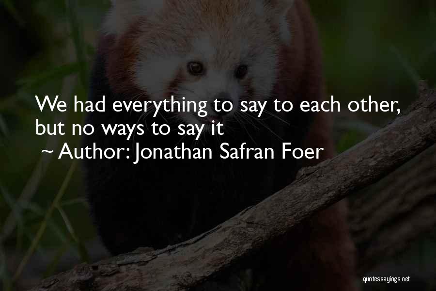 Jonathan Safran Foer Quotes: We Had Everything To Say To Each Other, But No Ways To Say It