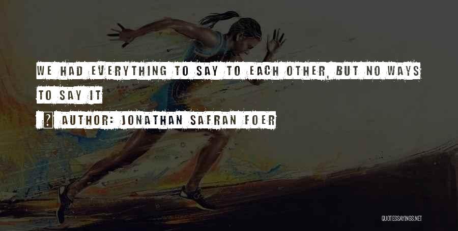 Jonathan Safran Foer Quotes: We Had Everything To Say To Each Other, But No Ways To Say It