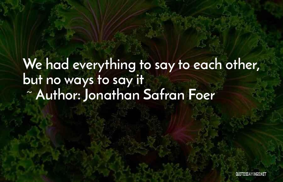 Jonathan Safran Foer Quotes: We Had Everything To Say To Each Other, But No Ways To Say It