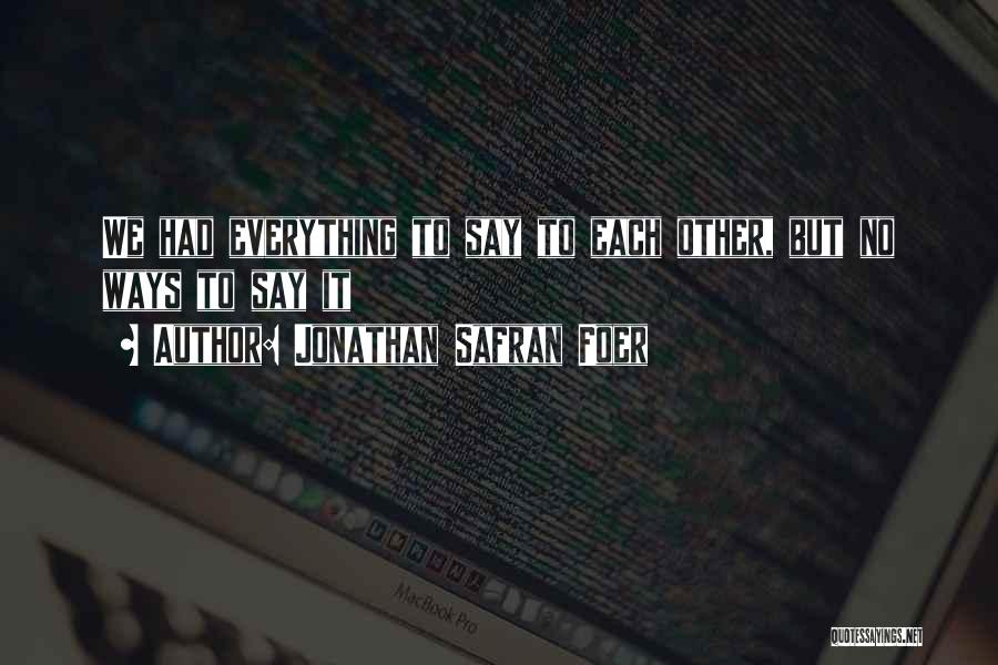 Jonathan Safran Foer Quotes: We Had Everything To Say To Each Other, But No Ways To Say It