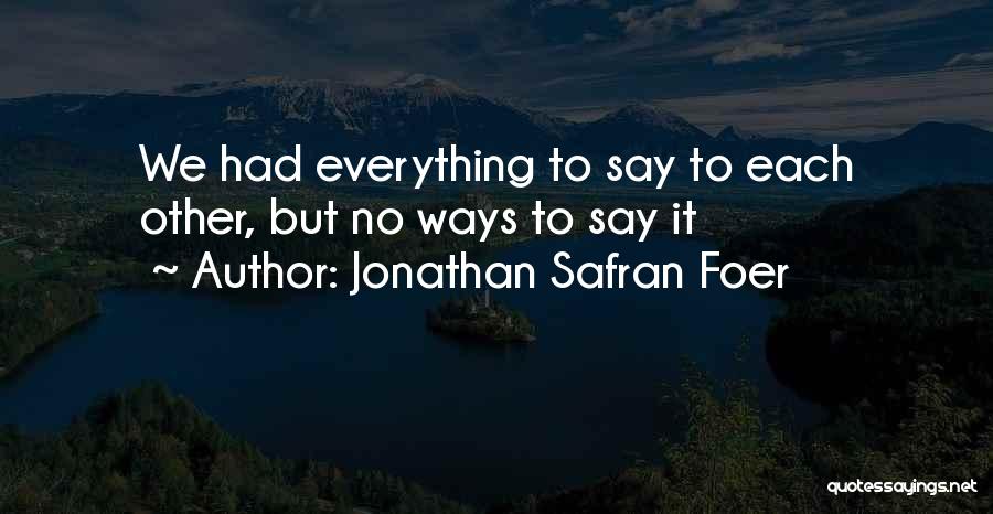 Jonathan Safran Foer Quotes: We Had Everything To Say To Each Other, But No Ways To Say It