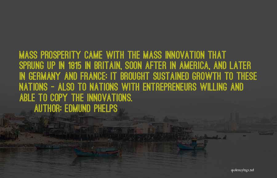 Edmund Phelps Quotes: Mass Prosperity Came With The Mass Innovation That Sprung Up In 1815 In Britain, Soon After In America, And Later