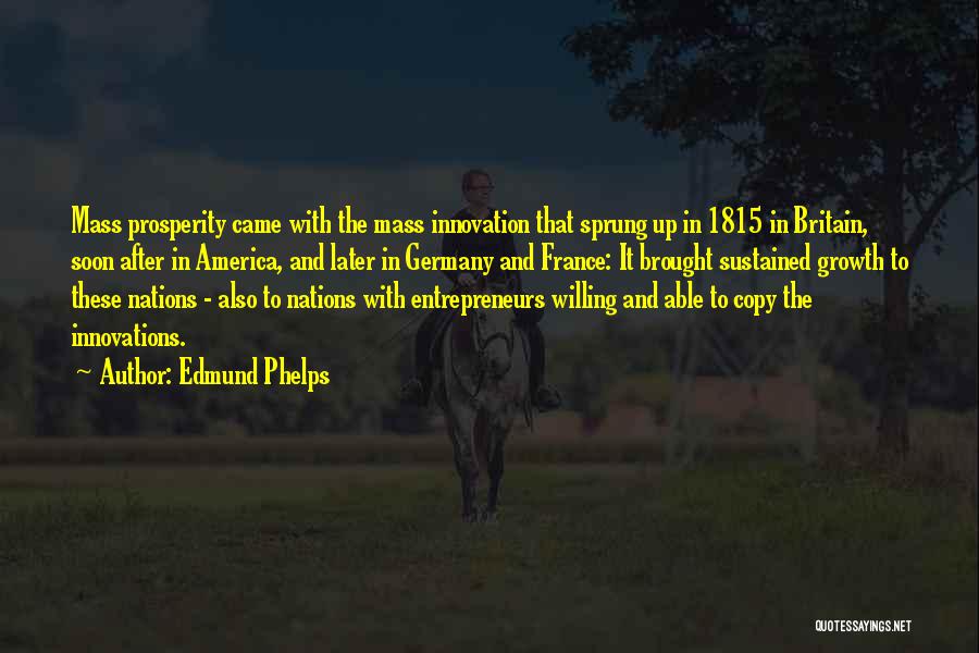 Edmund Phelps Quotes: Mass Prosperity Came With The Mass Innovation That Sprung Up In 1815 In Britain, Soon After In America, And Later