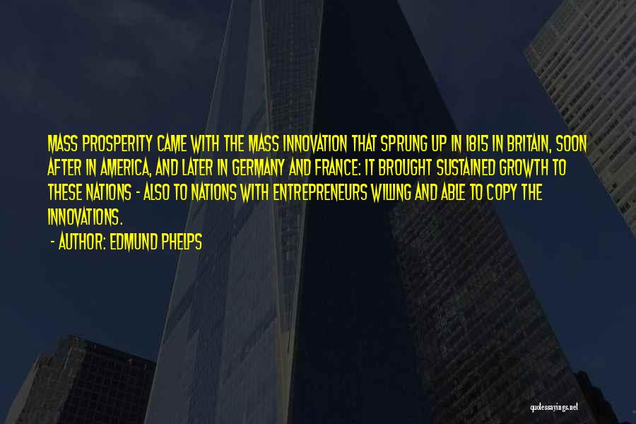 Edmund Phelps Quotes: Mass Prosperity Came With The Mass Innovation That Sprung Up In 1815 In Britain, Soon After In America, And Later