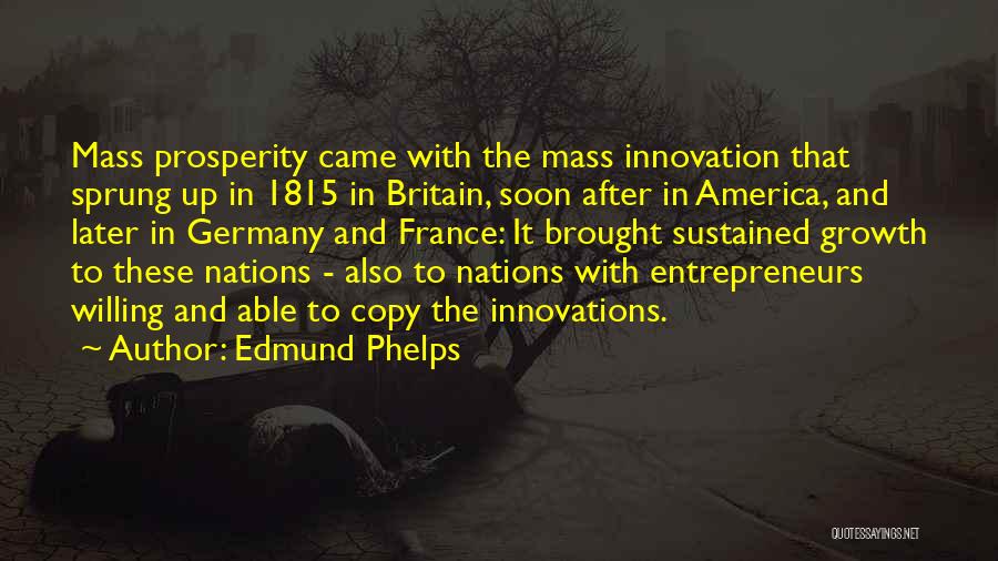 Edmund Phelps Quotes: Mass Prosperity Came With The Mass Innovation That Sprung Up In 1815 In Britain, Soon After In America, And Later