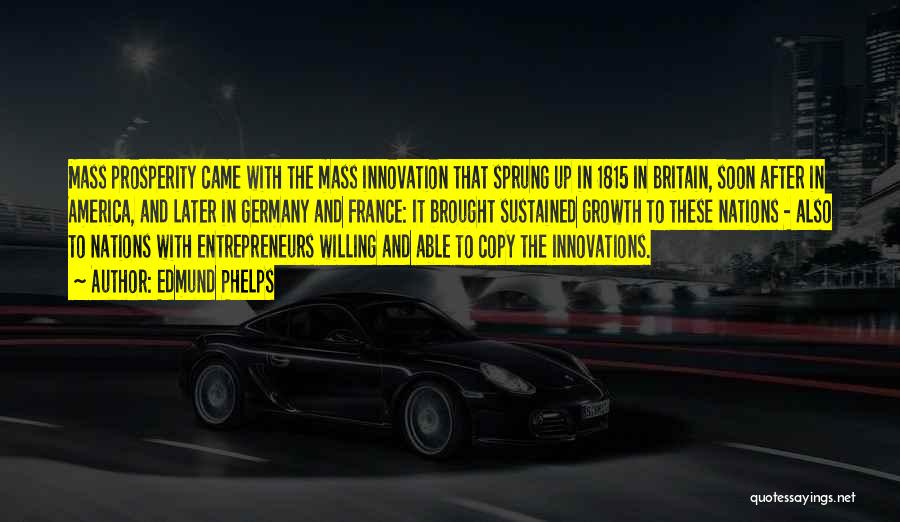 Edmund Phelps Quotes: Mass Prosperity Came With The Mass Innovation That Sprung Up In 1815 In Britain, Soon After In America, And Later