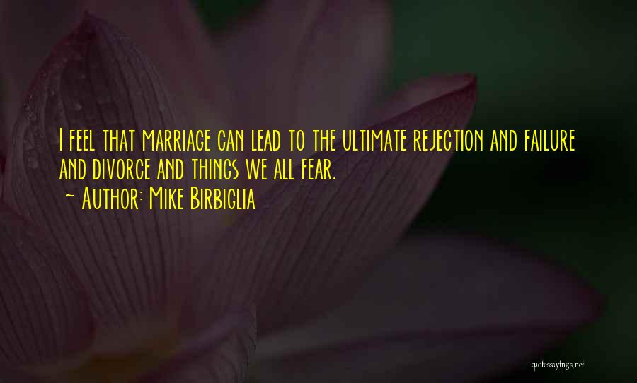 Mike Birbiglia Quotes: I Feel That Marriage Can Lead To The Ultimate Rejection And Failure And Divorce And Things We All Fear.
