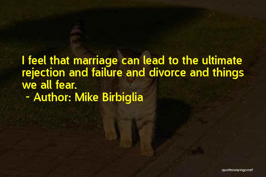 Mike Birbiglia Quotes: I Feel That Marriage Can Lead To The Ultimate Rejection And Failure And Divorce And Things We All Fear.