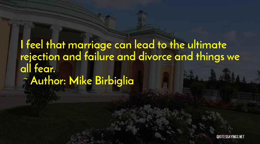 Mike Birbiglia Quotes: I Feel That Marriage Can Lead To The Ultimate Rejection And Failure And Divorce And Things We All Fear.