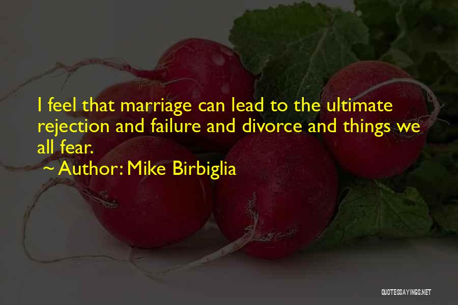 Mike Birbiglia Quotes: I Feel That Marriage Can Lead To The Ultimate Rejection And Failure And Divorce And Things We All Fear.