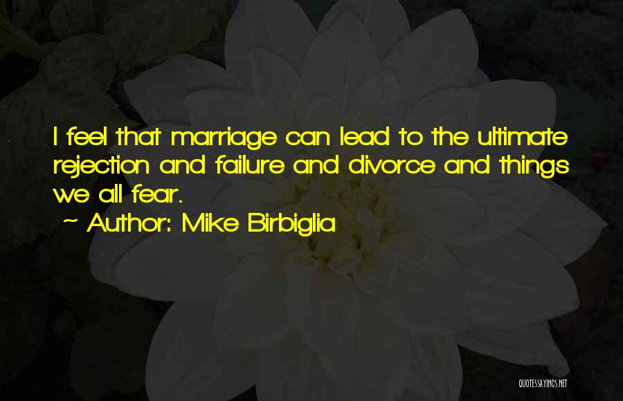 Mike Birbiglia Quotes: I Feel That Marriage Can Lead To The Ultimate Rejection And Failure And Divorce And Things We All Fear.