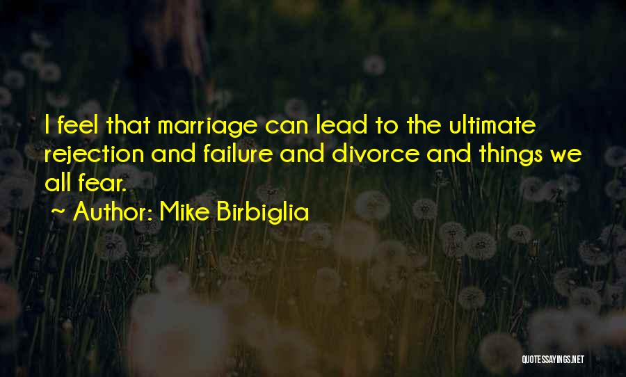 Mike Birbiglia Quotes: I Feel That Marriage Can Lead To The Ultimate Rejection And Failure And Divorce And Things We All Fear.