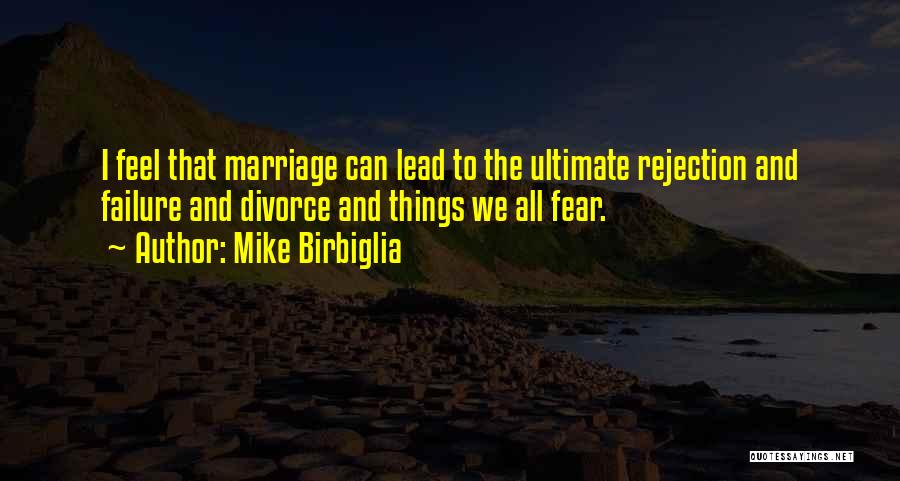 Mike Birbiglia Quotes: I Feel That Marriage Can Lead To The Ultimate Rejection And Failure And Divorce And Things We All Fear.