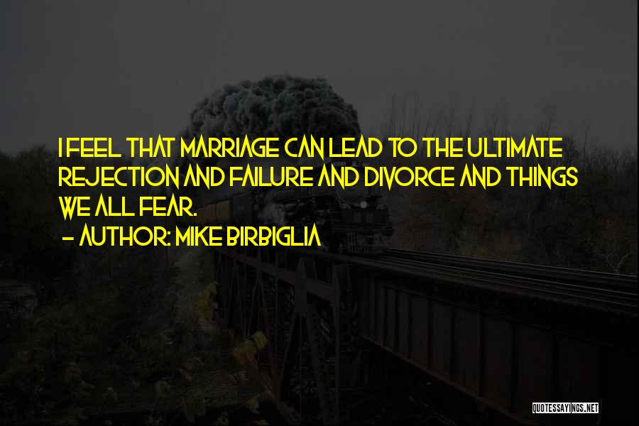 Mike Birbiglia Quotes: I Feel That Marriage Can Lead To The Ultimate Rejection And Failure And Divorce And Things We All Fear.