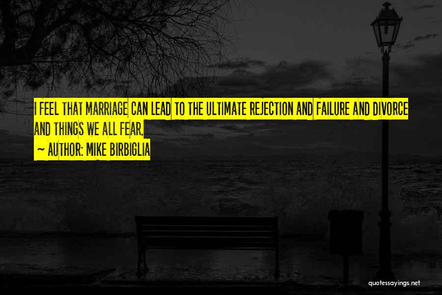 Mike Birbiglia Quotes: I Feel That Marriage Can Lead To The Ultimate Rejection And Failure And Divorce And Things We All Fear.