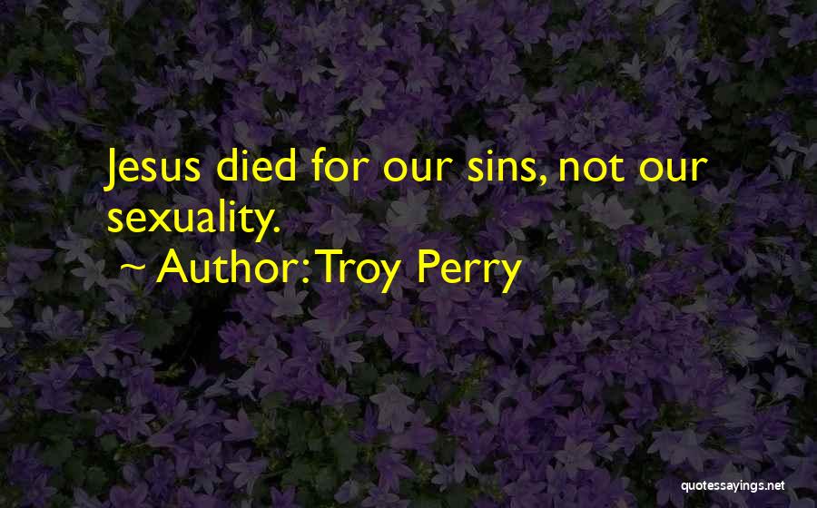 Troy Perry Quotes: Jesus Died For Our Sins, Not Our Sexuality.