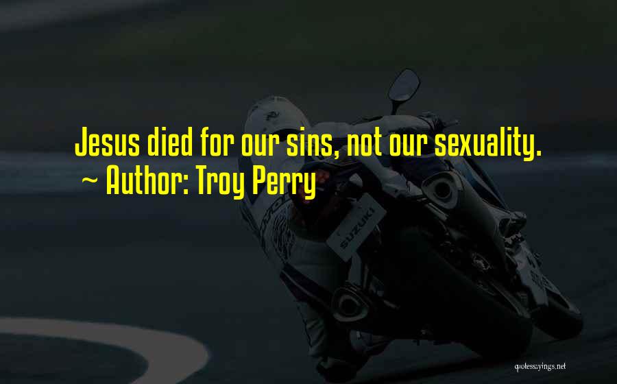 Troy Perry Quotes: Jesus Died For Our Sins, Not Our Sexuality.