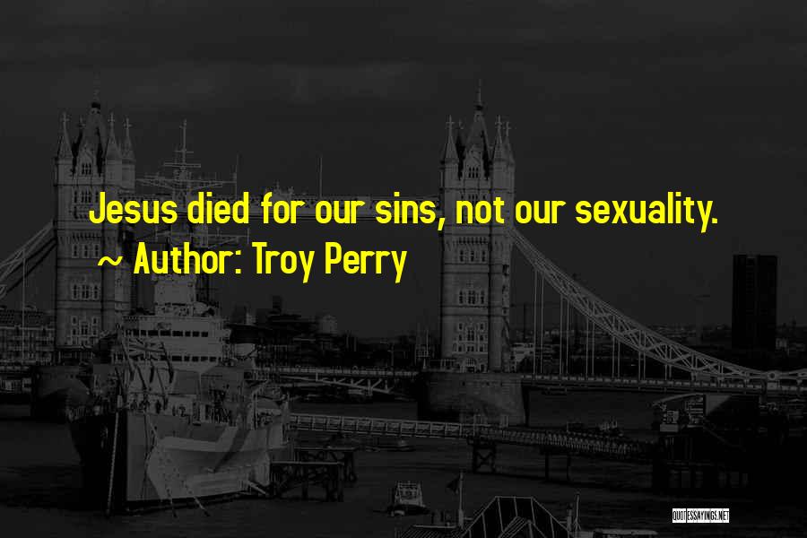 Troy Perry Quotes: Jesus Died For Our Sins, Not Our Sexuality.
