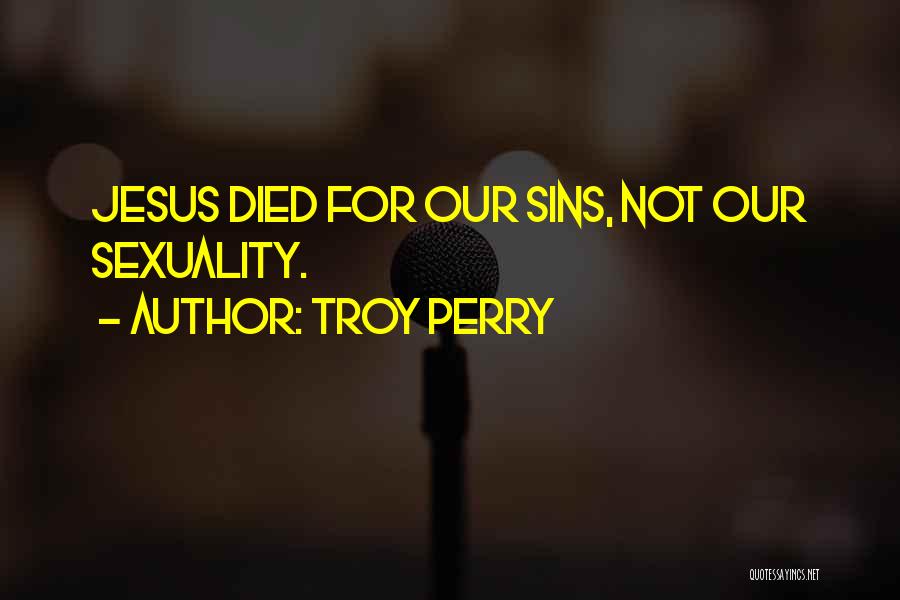 Troy Perry Quotes: Jesus Died For Our Sins, Not Our Sexuality.