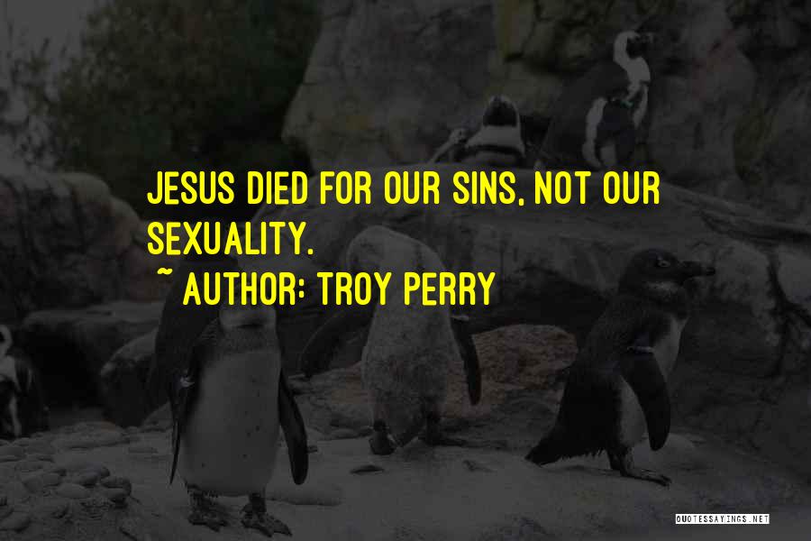 Troy Perry Quotes: Jesus Died For Our Sins, Not Our Sexuality.
