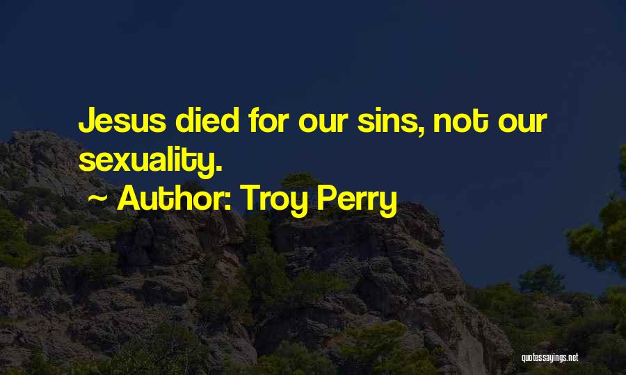Troy Perry Quotes: Jesus Died For Our Sins, Not Our Sexuality.