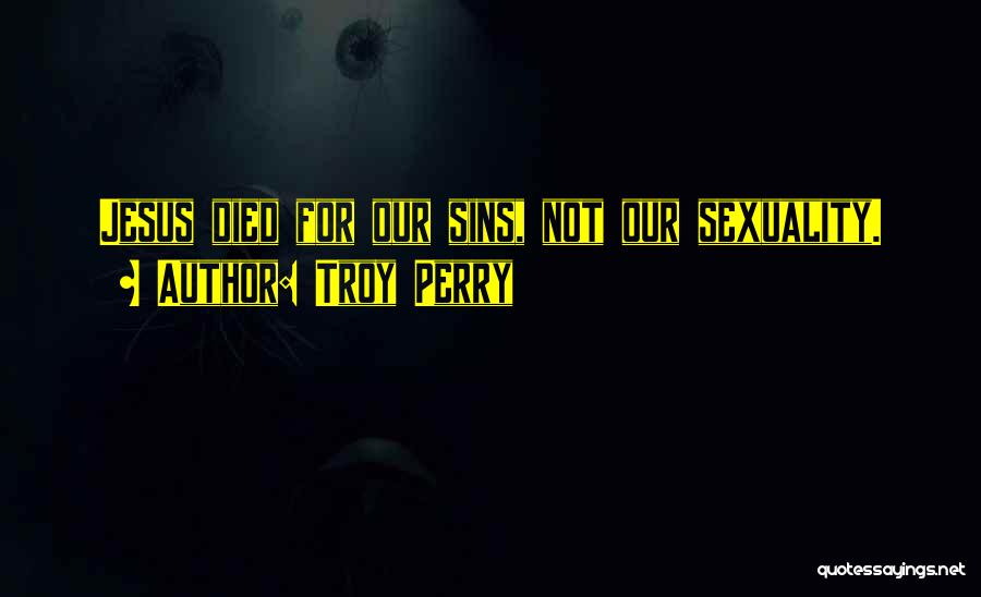 Troy Perry Quotes: Jesus Died For Our Sins, Not Our Sexuality.