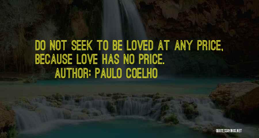 Paulo Coelho Quotes: Do Not Seek To Be Loved At Any Price, Because Love Has No Price.