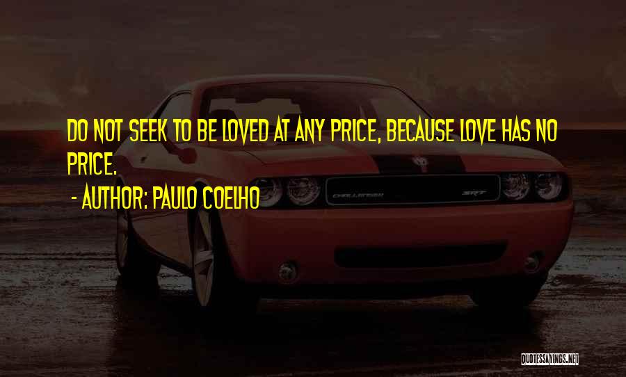 Paulo Coelho Quotes: Do Not Seek To Be Loved At Any Price, Because Love Has No Price.