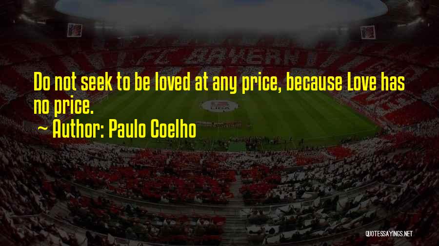 Paulo Coelho Quotes: Do Not Seek To Be Loved At Any Price, Because Love Has No Price.