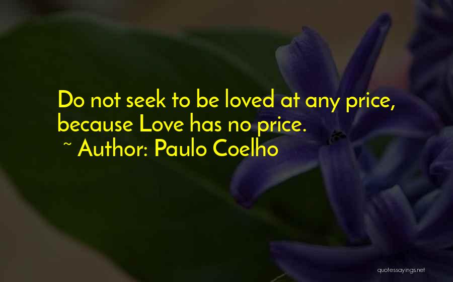 Paulo Coelho Quotes: Do Not Seek To Be Loved At Any Price, Because Love Has No Price.