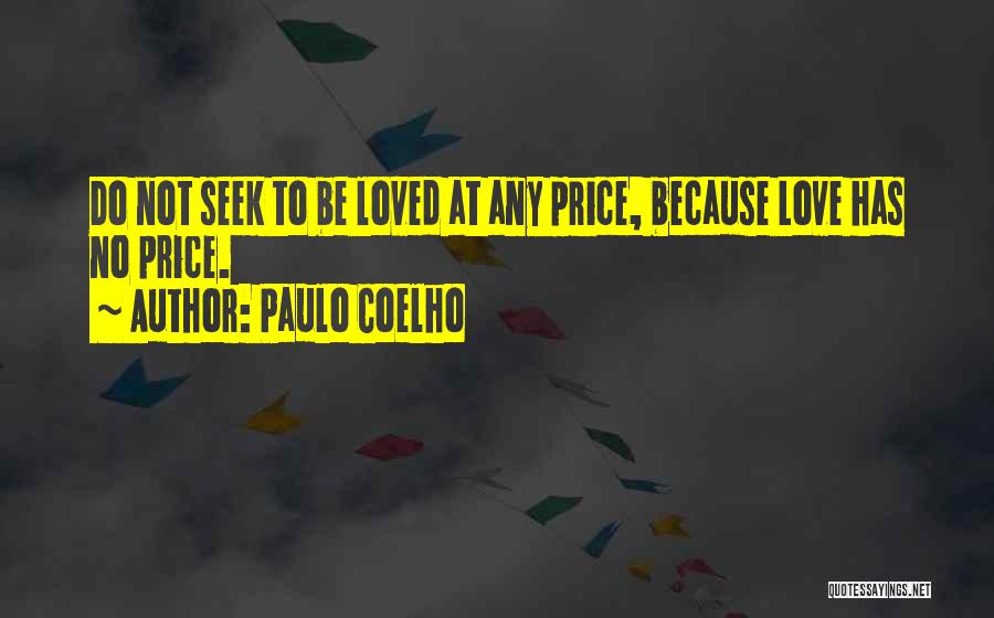 Paulo Coelho Quotes: Do Not Seek To Be Loved At Any Price, Because Love Has No Price.