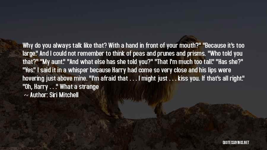 Siri Mitchell Quotes: Why Do You Always Talk Like That? With A Hand In Front Of Your Mouth? Because It's Too Large. And